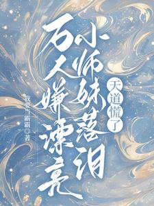 万人嫌漂亮小师妹落泪，天道慌了阅读小说阅读