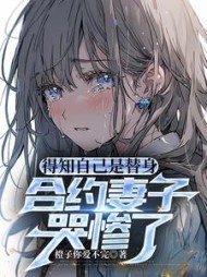 得知自己是替身，合约妻子哭惨了小说阅读