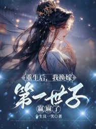 重生后，我换嫁第一世子赢麻了小说阅读
