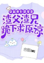 穿越兽世建部落,渣父渣兄跪下求原谅阅读小说阅读
