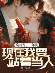 跪着当了三年狗，现在我要站着当人小说阅读