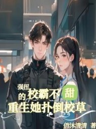 强扭的校霸不甜，重生她扑倒校草小说阅读