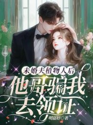 未婚夫植物人后，他哥骗我去领证阅读小说阅读