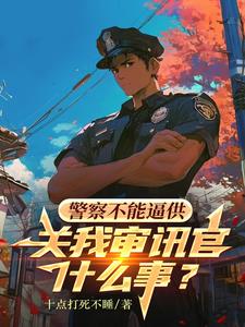 警察不能逼供，关我审讯官什么事小说阅读