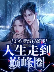 无心爱情只搞钱,人生走到巅峰圈最新小说阅读