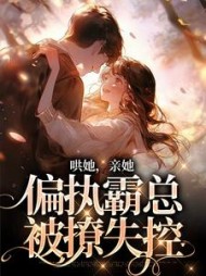 哄她,亲她,偏执霸总被撩失控阅读小说阅读
