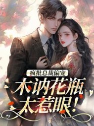 疯批总裁偏宠,木讷花瓶太惹眼阅读小说阅读