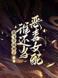 都飞升成神了,谁还当恶毒女配!小说阅读