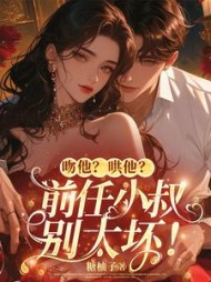 吻他?哄他?前任小叔别太坏!阅读小说阅读