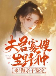 夫君寡嫂生野种？来！做亲子鉴定阅读小说阅读