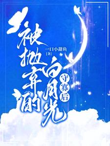 被抛弃的白月光守寡后阅读小说阅读
