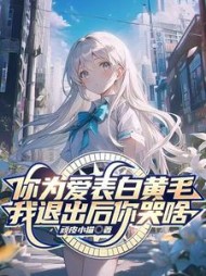 你为爱表白黄毛，我退出后你哭啥小说阅读