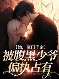 她,豪门千金,被腹黑少爷偏执占有阅读小说阅读