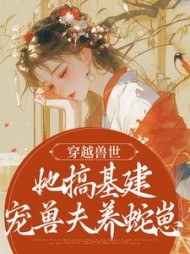 穿越兽世,她搞基建宠兽夫养蛇崽阅读小说阅读