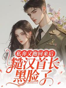 私奔又跑回来后，糙汉首长黑脸了小说阅读