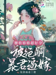 腰软娇娇超好孕,被绝嗣暴君逼嫁by东喜南北小说阅读