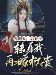 先抛夫，后弃子，转身我再嫁权贵阅读小说阅读