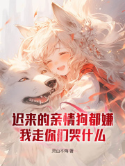迟来的亲情狗都嫌,我走你们哭什么阅读小说阅读