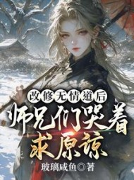 改修无情道后，师兄们哭着求原谅阅读小说阅读