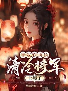 罪奴软诱娇,清冷将军上瘾了阅读小说阅读
