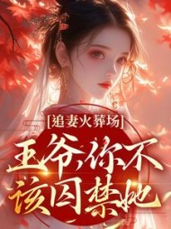 追妻火葬场：王爷，你不该囚禁她阅读小说阅读