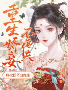 重生娇妾不追夫，疯批侯爷急红眼阅读小说阅读