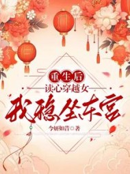 重生后读心穿越女，我稳坐东宫阅读小说阅读