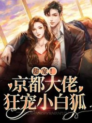 甜宠!京都大佬狂宠小白狐阅读小说阅读
