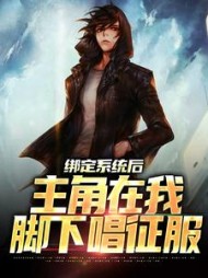 绑定系统后,主角在我脚下唱征服精彩小说阅读