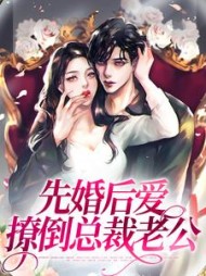 先婚后爱,撩倒总裁老公最新小说阅读