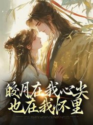 皎月在我心尖，也在我怀里阅读小说阅读