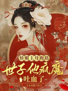 娇媚主母跑路，世子他疯魔吐血了阅读小说阅读