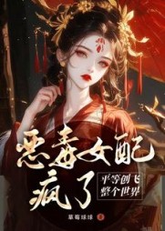 恶毒女配疯了，平等创飞整个世界阅读小说阅读