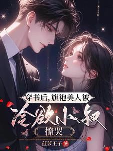 穿书后，旗袍美人被冷欲小叔撩哭阅读小说阅读