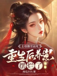 主母操劳而死,重生后养崽摆烂了西瓜汁汁著小说阅读