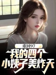 重回97:我的四个小姨子美炸天阅读小说阅读