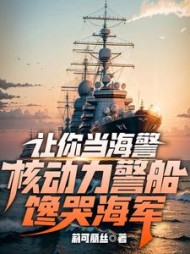 让你当海警，核动力警船馋哭海军小说阅读