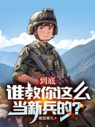 到底谁教你这么当新兵的阅读小说阅读
