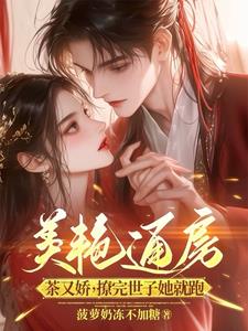 美艳通房茶又娇，撩完世子她就跑阅读小说阅读