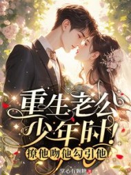 重生老公少年时！撩他吻他勾引他小说阅读