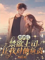 醉酒后，禁欲上司让我对他负责小说阅读