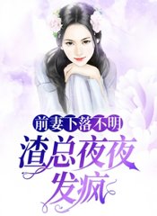 前妻下落不明渣总夜夜发疯阅读小说阅读