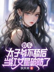 娱乐：太子爷不舔后，当红女星破防了小说阅读