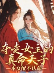 夺走女主的真命天子,本女配不认命阅读小说阅读