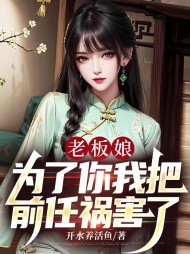 老板娘:为了你我把前任祸害了无弹窗小说阅读