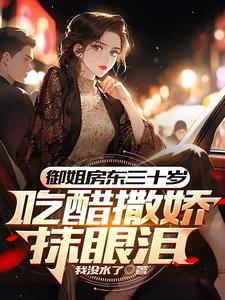 御姐房东三十岁，吃醋撒娇抹眼泪阅读小说阅读