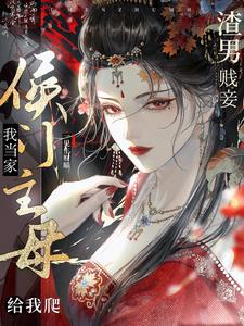 侯门主母我当家，渣男贱妾给我爬阅读小说阅读