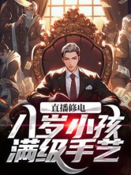 直播修电八岁小孩满级手艺小说阅读