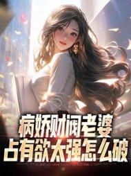 病娇财阀老婆占有欲太强怎么破最新小说阅读