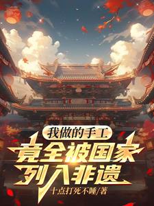 我做的手工，竟全被国家列入非遗小说阅读